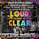 Loud and Clear: The Grateful Dead’s Wall of Sound and the Quest for Audio Perfection