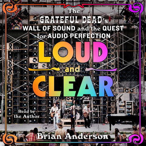 Loud and Clear: The Grateful Dead’s Wall of Sound and the Quest for Audio Perfection